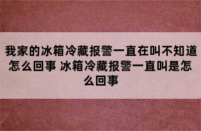 我家的冰箱冷藏报警一直在叫不知道怎么回事 冰箱冷藏报警一直叫是怎么回事